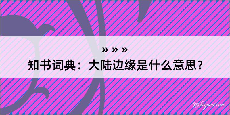 知书词典：大陆边缘是什么意思？