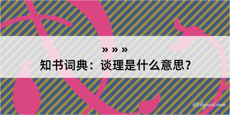 知书词典：谈理是什么意思？