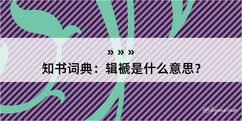 知书词典：辑褫是什么意思？