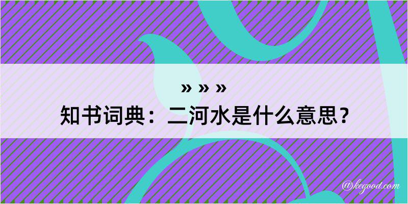 知书词典：二河水是什么意思？