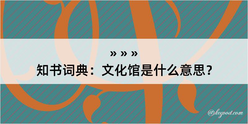 知书词典：文化馆是什么意思？