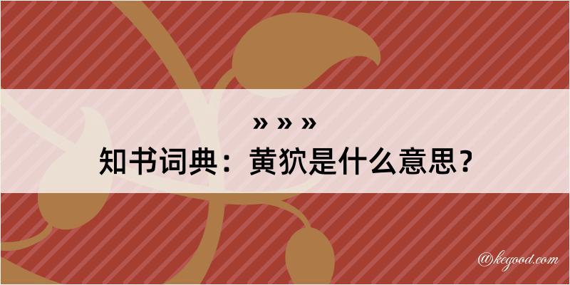 知书词典：黄狖是什么意思？