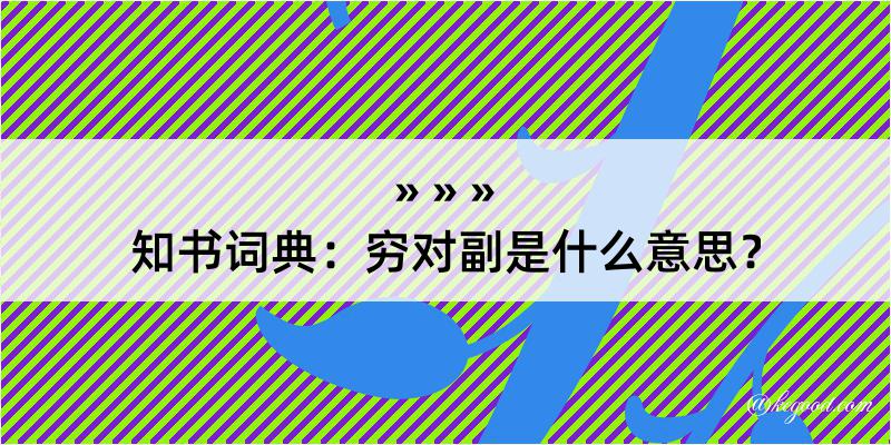 知书词典：穷对副是什么意思？