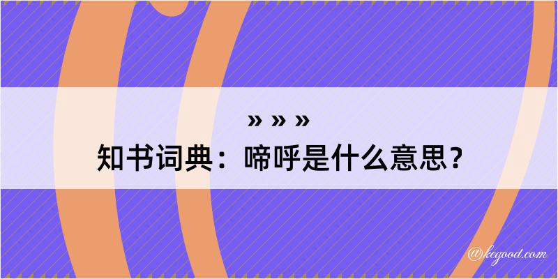 知书词典：啼呼是什么意思？