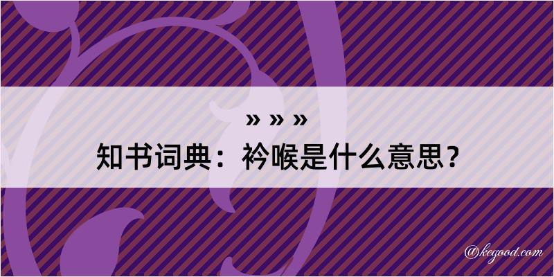 知书词典：衿喉是什么意思？