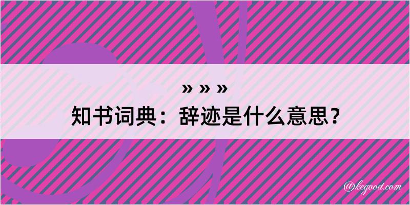 知书词典：辞迹是什么意思？