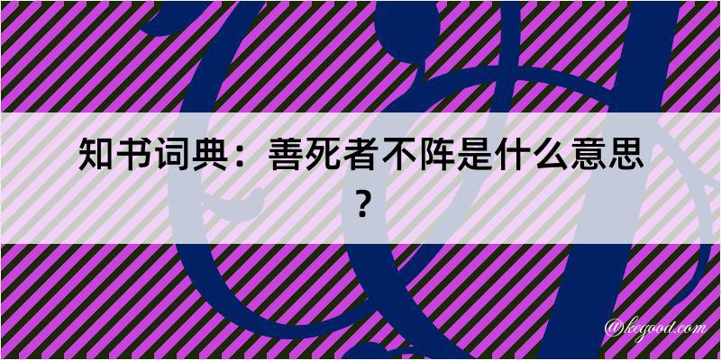 知书词典：善死者不阵是什么意思？