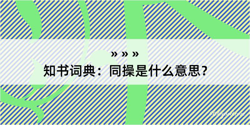 知书词典：同操是什么意思？