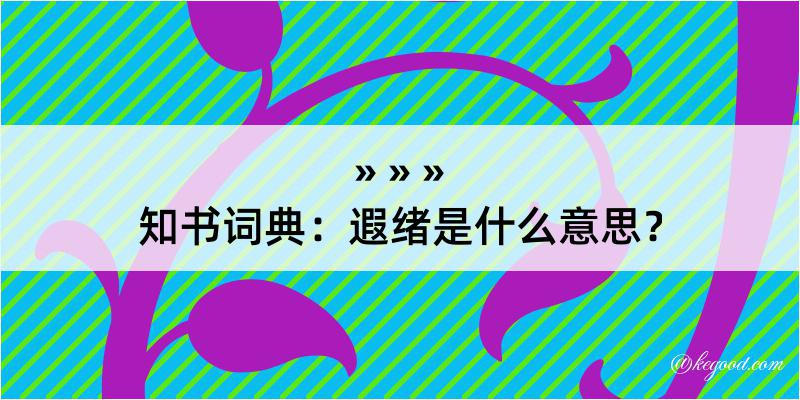 知书词典：遐绪是什么意思？