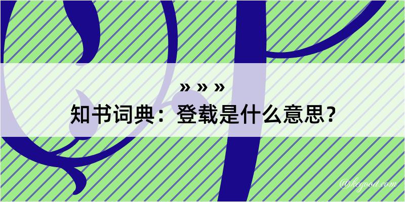 知书词典：登载是什么意思？