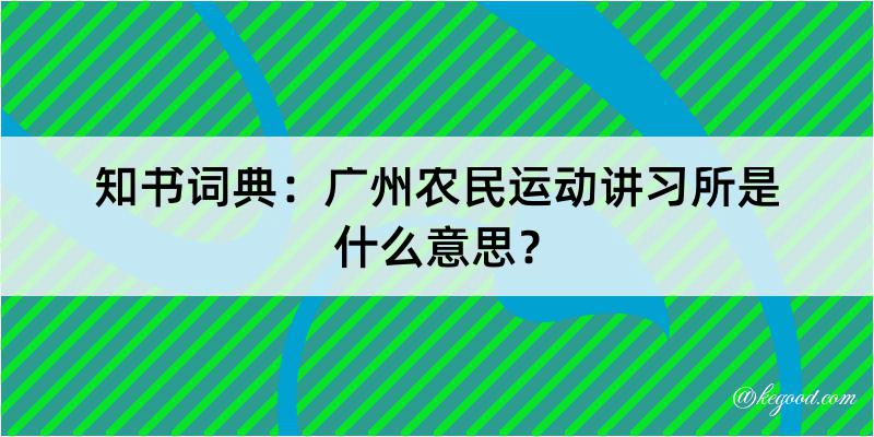 知书词典：广州农民运动讲习所是什么意思？