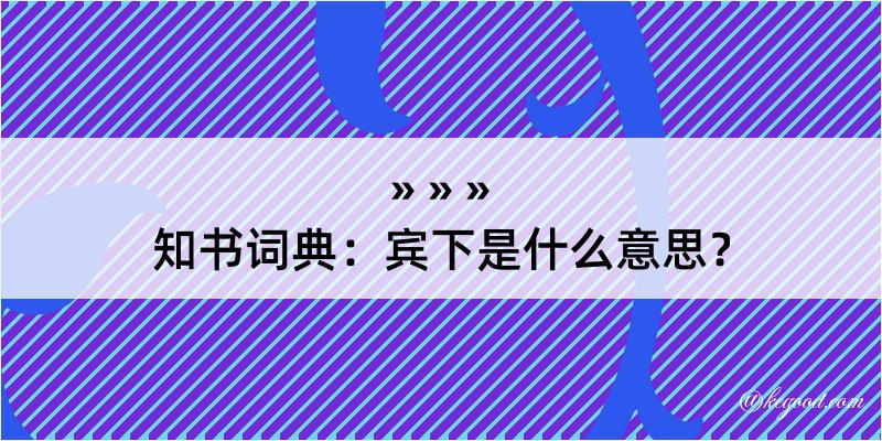 知书词典：宾下是什么意思？