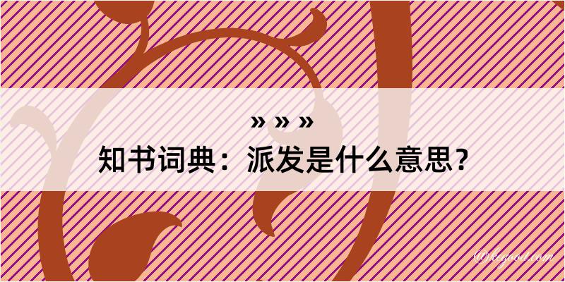 知书词典：派发是什么意思？