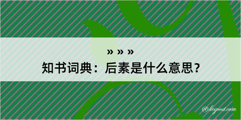 知书词典：后素是什么意思？