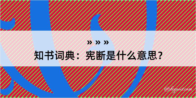 知书词典：宪断是什么意思？