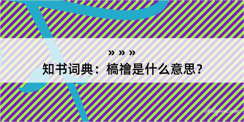 知书词典：槁禬是什么意思？