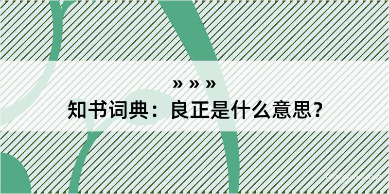 知书词典：良正是什么意思？