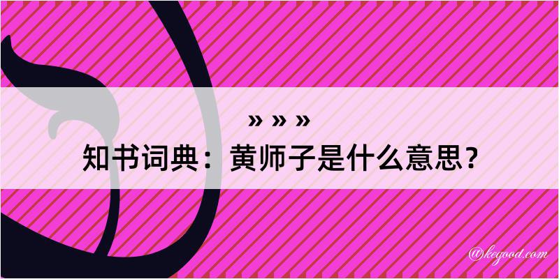 知书词典：黄师子是什么意思？