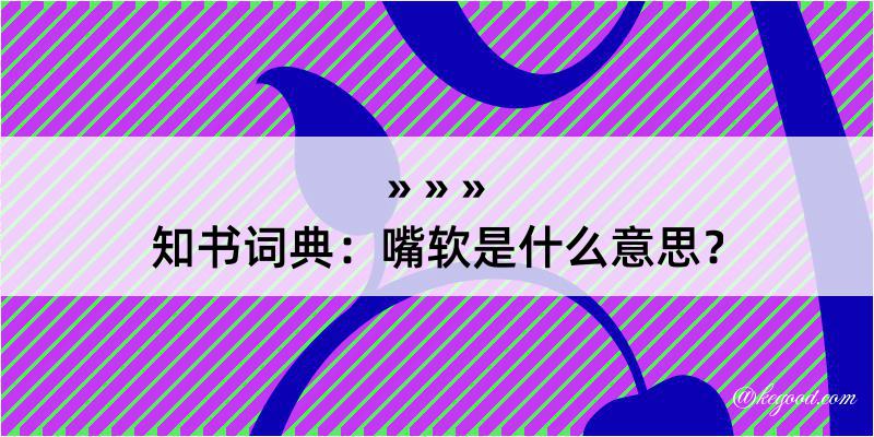 知书词典：嘴软是什么意思？