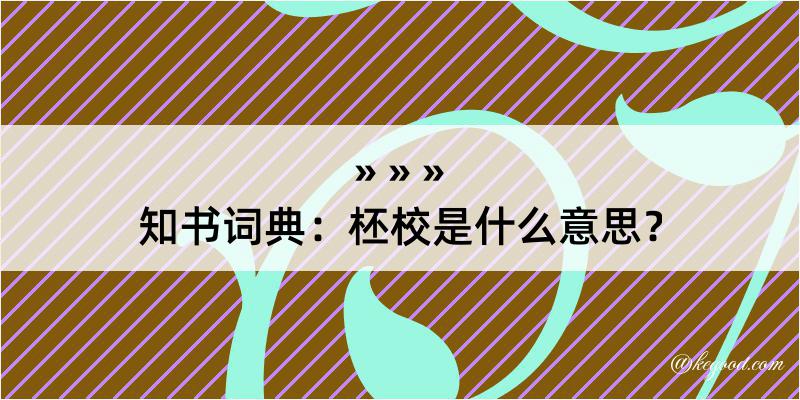 知书词典：柸校是什么意思？