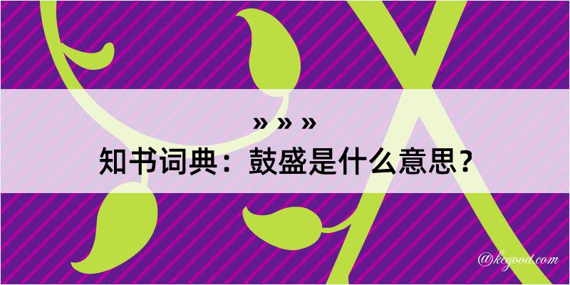 知书词典：鼓盛是什么意思？