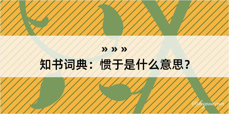 知书词典：惯于是什么意思？