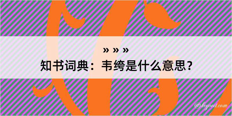 知书词典：韦绔是什么意思？