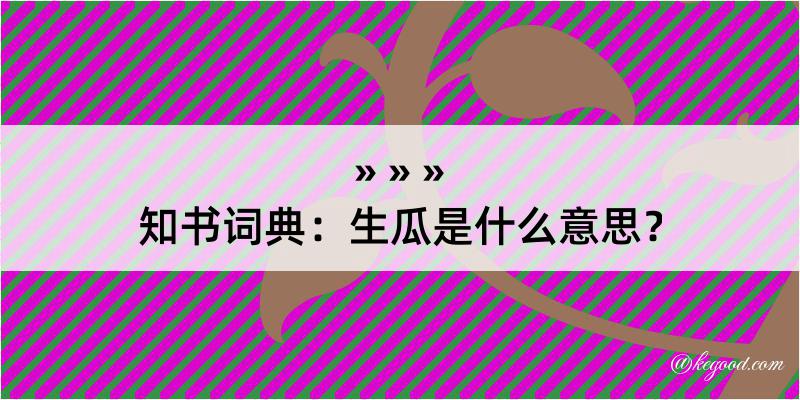 知书词典：生瓜是什么意思？