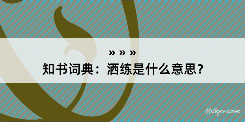 知书词典：洒练是什么意思？