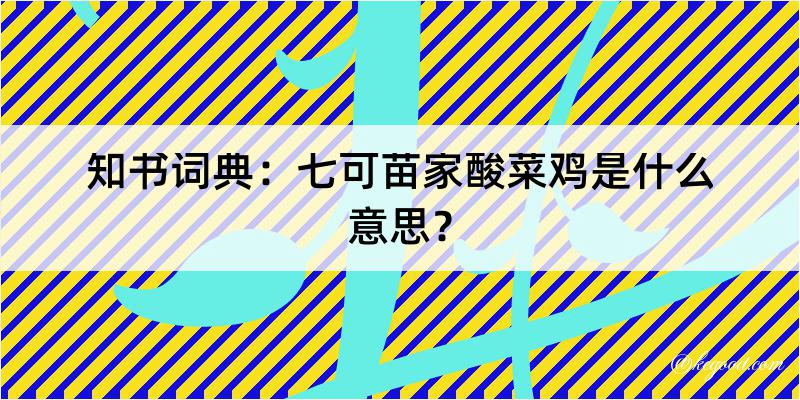 知书词典：七可苗家酸菜鸡是什么意思？