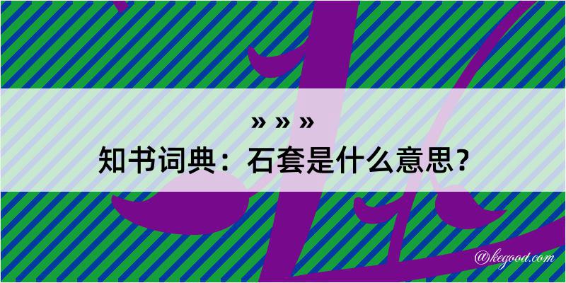 知书词典：石套是什么意思？