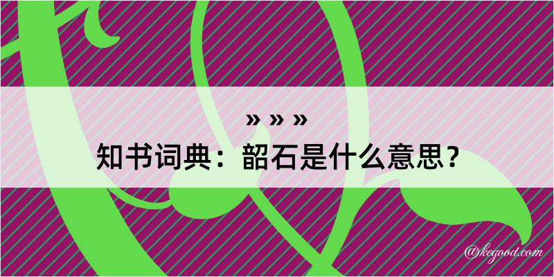 知书词典：韶石是什么意思？