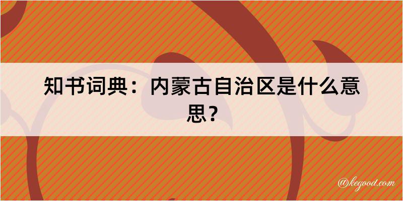 知书词典：内蒙古自治区是什么意思？