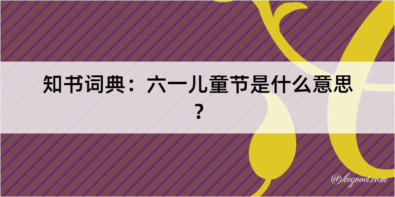 知书词典：六一儿童节是什么意思？