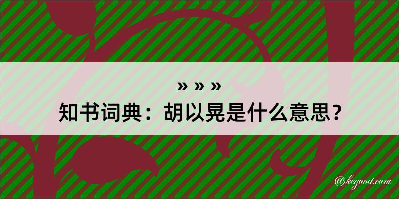 知书词典：胡以晃是什么意思？