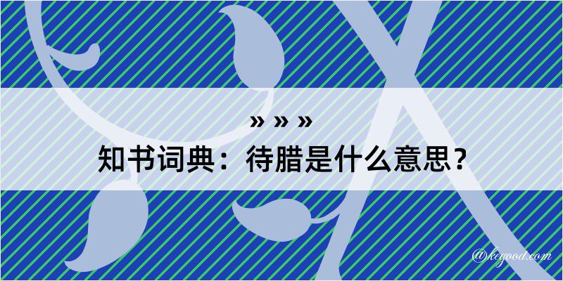 知书词典：待腊是什么意思？