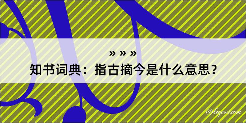 知书词典：指古摘今是什么意思？