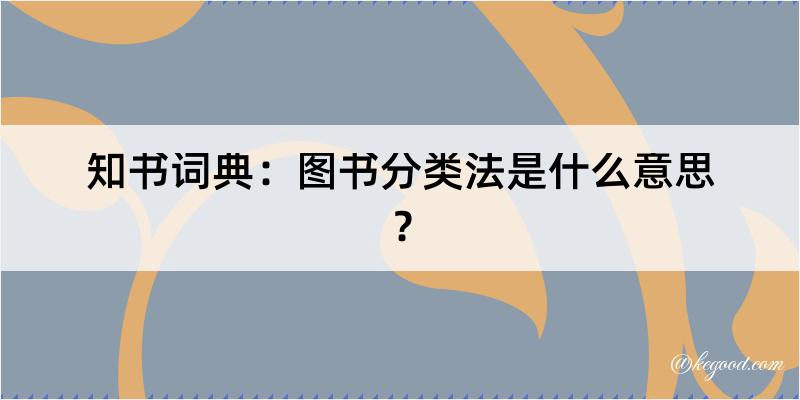 知书词典：图书分类法是什么意思？