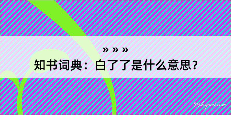 知书词典：白了了是什么意思？