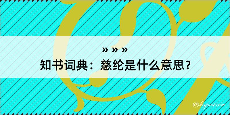 知书词典：慈纶是什么意思？