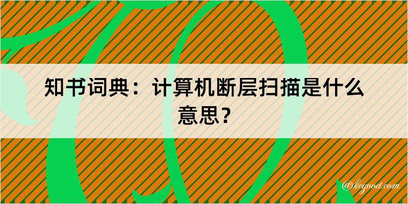 知书词典：计算机断层扫描是什么意思？