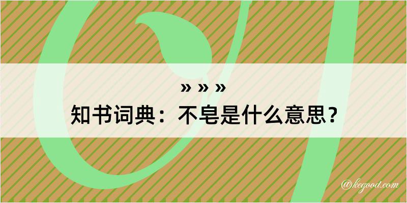 知书词典：不皂是什么意思？