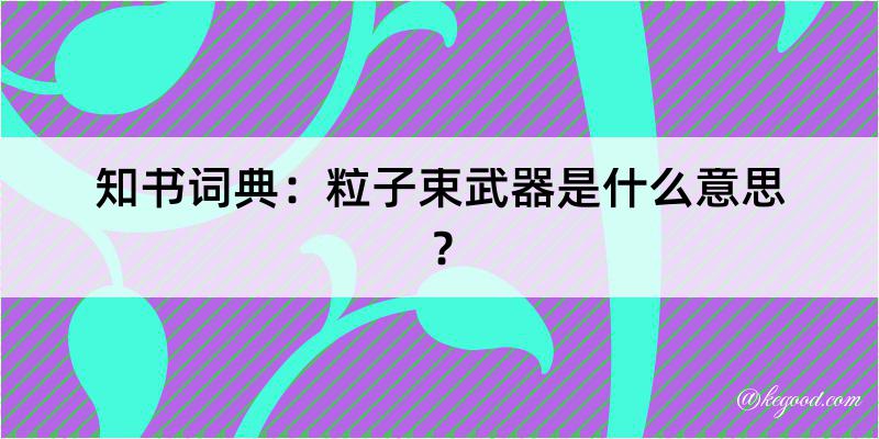 知书词典：粒子束武器是什么意思？