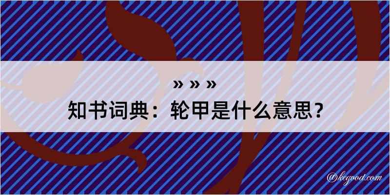 知书词典：轮甲是什么意思？