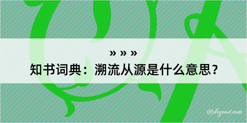 知书词典：溯流从源是什么意思？