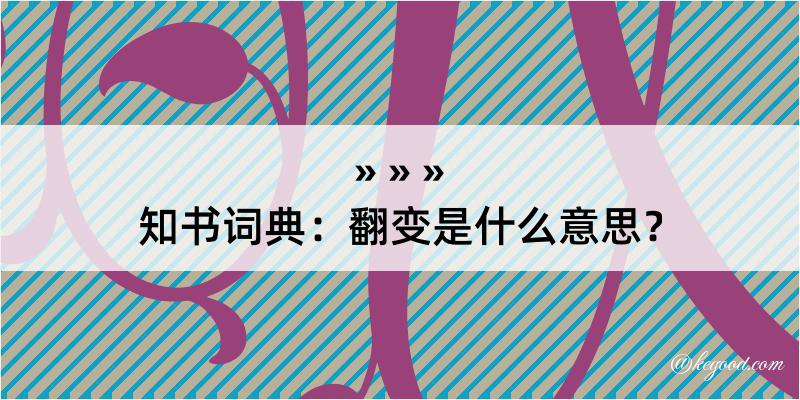 知书词典：翻变是什么意思？