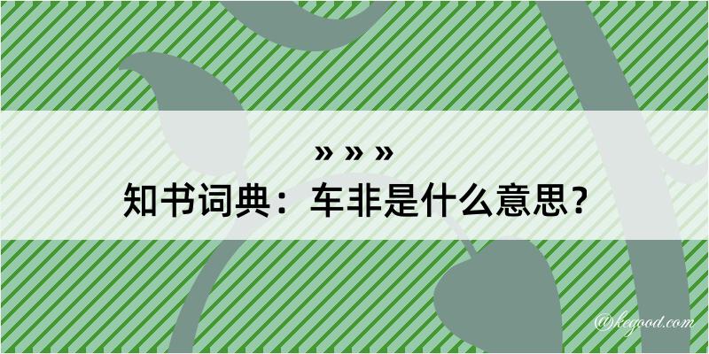 知书词典：车非是什么意思？