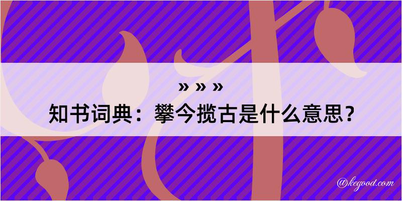 知书词典：攀今揽古是什么意思？