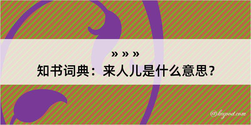 知书词典：来人儿是什么意思？