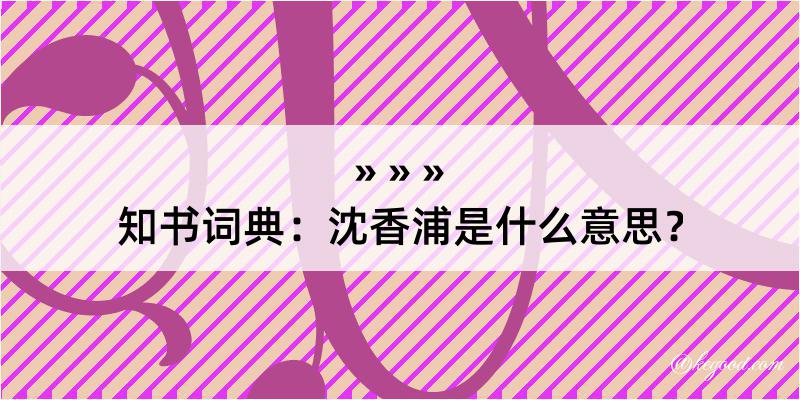 知书词典：沈香浦是什么意思？